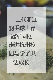 三代浙江羽毛球世界冠军同框 走进杭州校园与学子共话成长