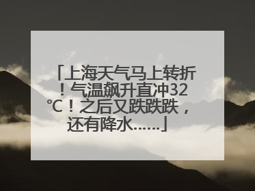 上海天气马上转折！气温飙升直冲32℃！之后又跌跌跌，还有降水……