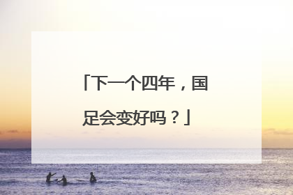 下一个四年，国足会变好吗？