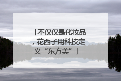 不仅仅是化妆品，花西子用科技定义“东方美”