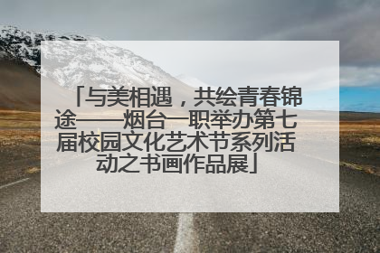 与美相遇，共绘青春锦途——烟台一职举办第七届校园文化艺术节系列活动之书画作品展