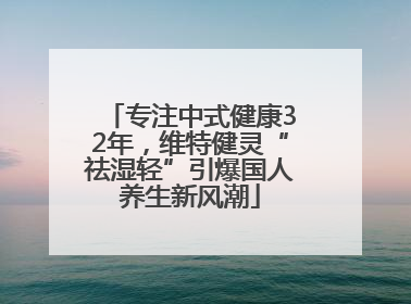 专注中式健康32年，维特健灵“祛湿轻”引爆国人养生新风潮
