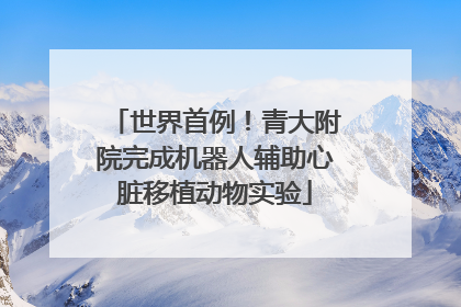 世界首例！青大附院完成机器人辅助心脏移植动物实验