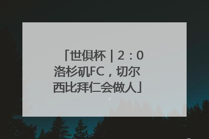 世俱杯｜2：0洛杉矶FC，切尔西比拜仁会做人