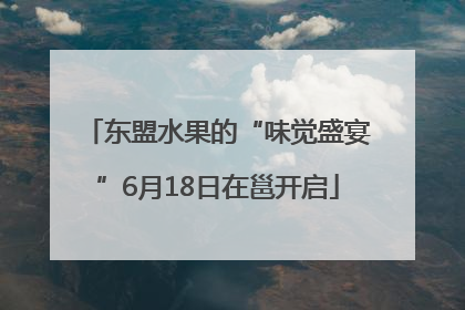 东盟水果的“味觉盛宴”6月18日在邕开启