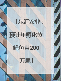 东汇农业：预计年孵化黄鳝鱼苗200万尾