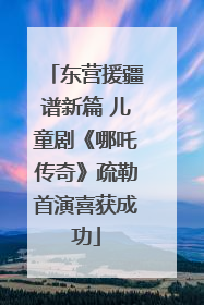 东营援疆谱新篇 儿童剧《哪吒传奇》疏勒首演喜获成功