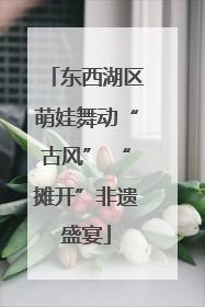 东西湖区萌娃舞动“古风” “摊开”非遗盛宴