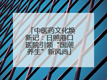 中医药文化焕新记：日照港口医院引领“国潮养生”新风尚
