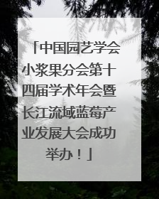 中国园艺学会小浆果分会第十四届学术年会暨长江流域蓝莓产业发展大会成功举办！