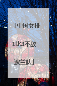 中国女排1比3不敌波兰队