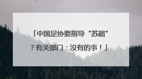 中国足协要指导“苏超”？有关部门：没有的事！