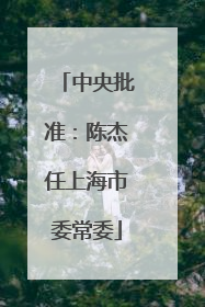 中央批准：陈杰任上海市委常委