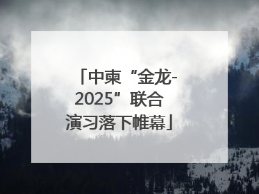 中柬“金龙-2025”联合演习落下帷幕