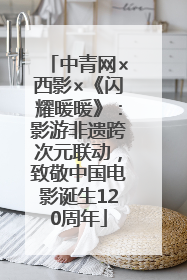 中青网×西影×《闪耀暖暖》：影游非遗跨次元联动，致敬中国电影诞生120周年