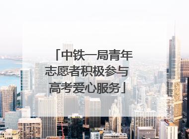 中铁一局青年志愿者积极参与高考爱心服务