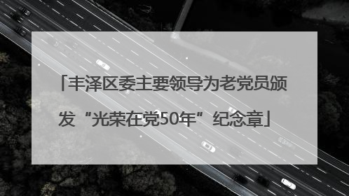 丰泽区委主要领导为老党员颁发“光荣在党50年”纪念章