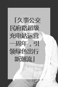 久事公交民府路超级充电站运营一周年，引领绿色出行新潮流