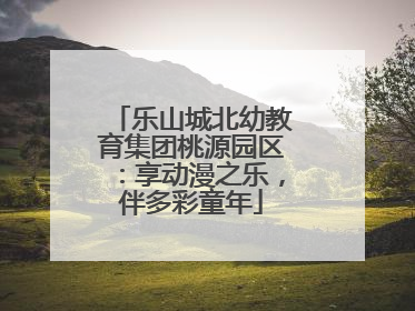 乐山城北幼教育集团桃源园区：享动漫之乐，伴多彩童年