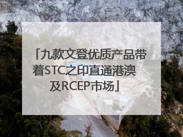 九款文登优质产品带着STC之印直通港澳及RCEP市场