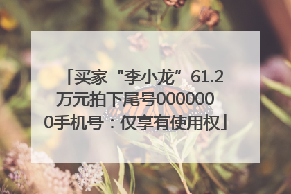 买家“李小龙”61.2万元拍下尾号0000000手机号：仅享有使用权