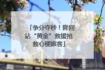 争分夺秒！隆回站“黄金”救援抢救心梗旅客