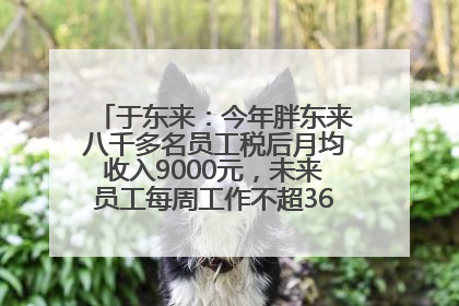 于东来：今年胖东来八千多名员工税后月均收入9000元，未来员工每周工作不超36小时，年假40天起！胖东来“店王”业绩快赶超山姆