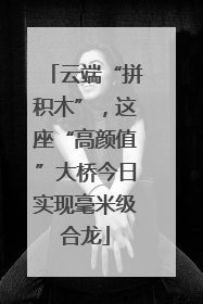 云端“拼积木”，这座“高颜值”大桥今日实现毫米级合龙