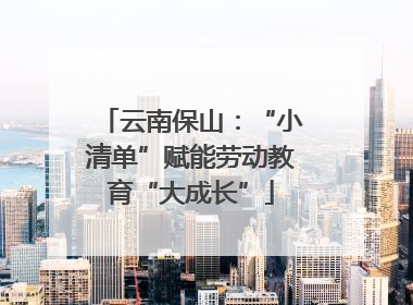 云南保山：“小清单”赋能劳动教育“大成长”