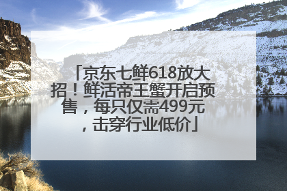 京东七鲜618放大招！鲜活帝王蟹开启预售，每只仅需499元，击穿行业低价
