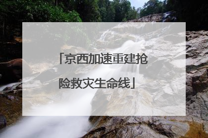 京西加速重建抢险救灾生命线