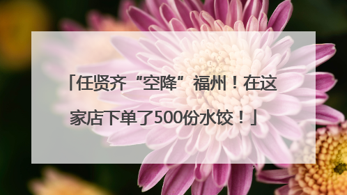 任贤齐“空降”福州！在这家店下单了500份水饺！