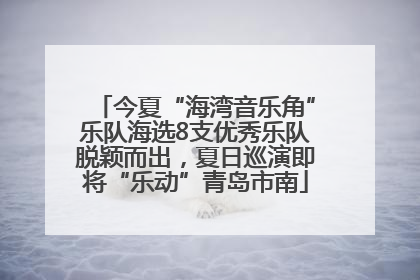 今夏“海湾音乐角”乐队海选8支优秀乐队脱颖而出，夏日巡演即将“乐动”青岛市南