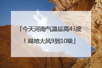 今天河南气温最高43度！局地大风9到10级