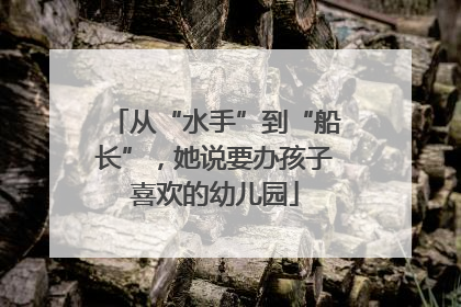 从“水手”到“船长”，她说要办孩子喜欢的幼儿园