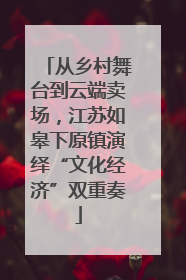 从乡村舞台到云端卖场，江苏如皋下原镇演绎“文化经济”双重奏