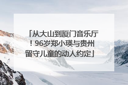 从大山到厦门音乐厅！96岁郑小瑛与贵州留守儿童的动人约定