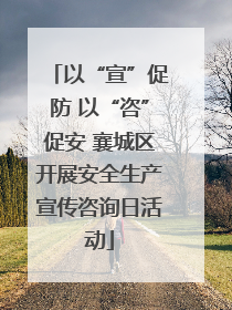 以“宣”促防 以“咨”促安 襄城区开展安全生产宣传咨询日活动