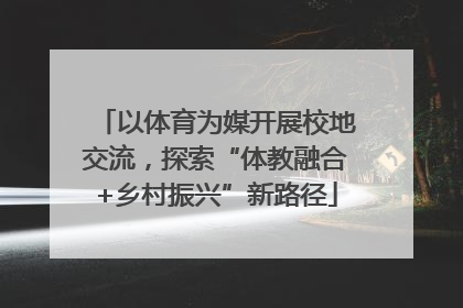 以体育为媒开展校地交流，探索“体教融合+乡村振兴”新路径