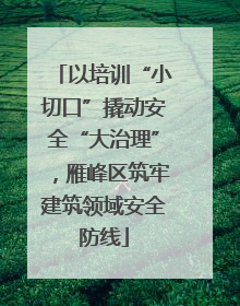 以培训“小切口”撬动安全“大治理”，雁峰区筑牢建筑领域安全防线