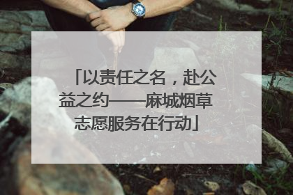 以责任之名，赴公益之约——麻城烟草志愿服务在行动