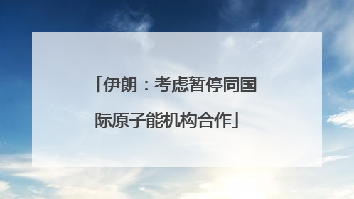 伊朗：考虑暂停同国际原子能机构合作