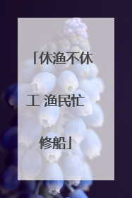 休渔不休工 渔民忙修船