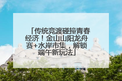 传统竞渡碰撞青春经济！金山山阳龙舟赛+水岸市集，解锁端午新玩法