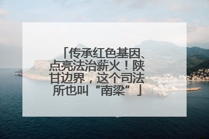 传承红色基因、点亮法治薪火！陕甘边界，这个司法所也叫“南梁”
