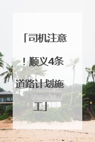 司机注意！顺义4条道路计划施工