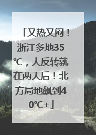 又热又闷！浙江多地35℃，大反转就在两天后！北方局地飙到40℃+