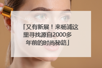 又有新展！来杨浦这里寻找源自2000多年前的时尚秘籍