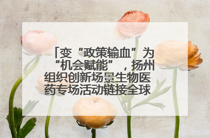 变“政策输血”为“机会赋能”，扬州组织创新场景生物医药专场活动链接全球“隐形冠军”
