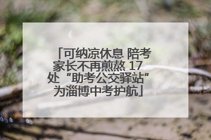 可纳凉休息 陪考家长不再煎熬 17处“助考公交驿站”为淄博中考护航